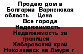 Продаю дом в Болгарии, Варненская область. › Цена ­ 62 000 - Все города Недвижимость » Недвижимость за границей   . Хабаровский край,Николаевск-на-Амуре г.